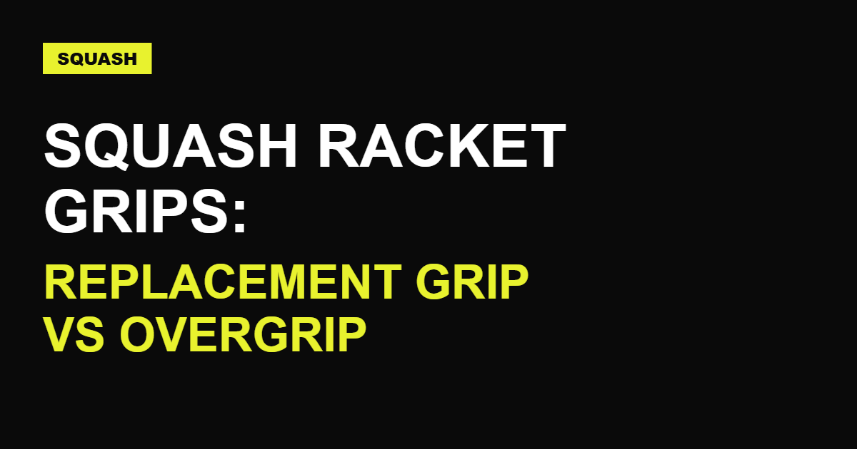 Squash Racket Grips: Replacement vs Overgrip + How to Regrip